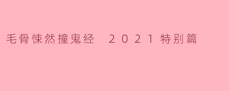 毛骨悚然撞鬼经 2021特别篇